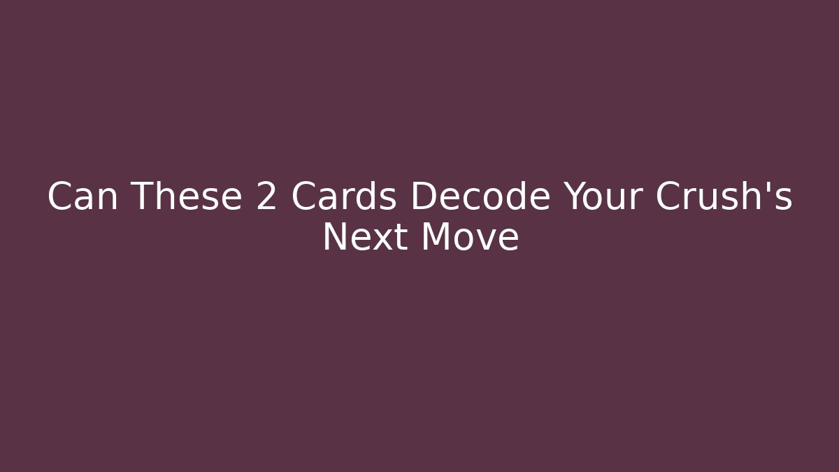 Can These 2 Cards Decode Your Crush's Next Move