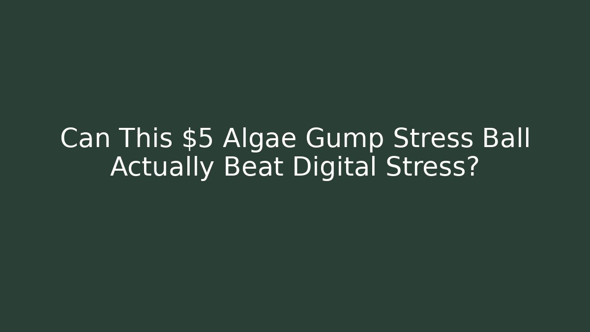 Can This $5 Algae Gump Stress Ball Actually Beat Digital Stress?