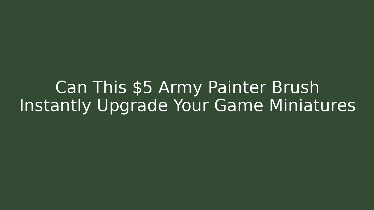 Can This $5 Army Painter Brush Instantly Upgrade Your Game Miniatures