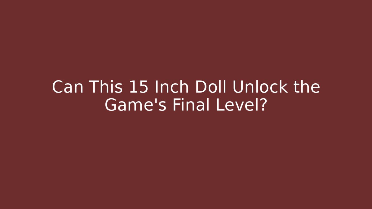 Can This 15 Inch Doll Unlock the Game's Final Level?