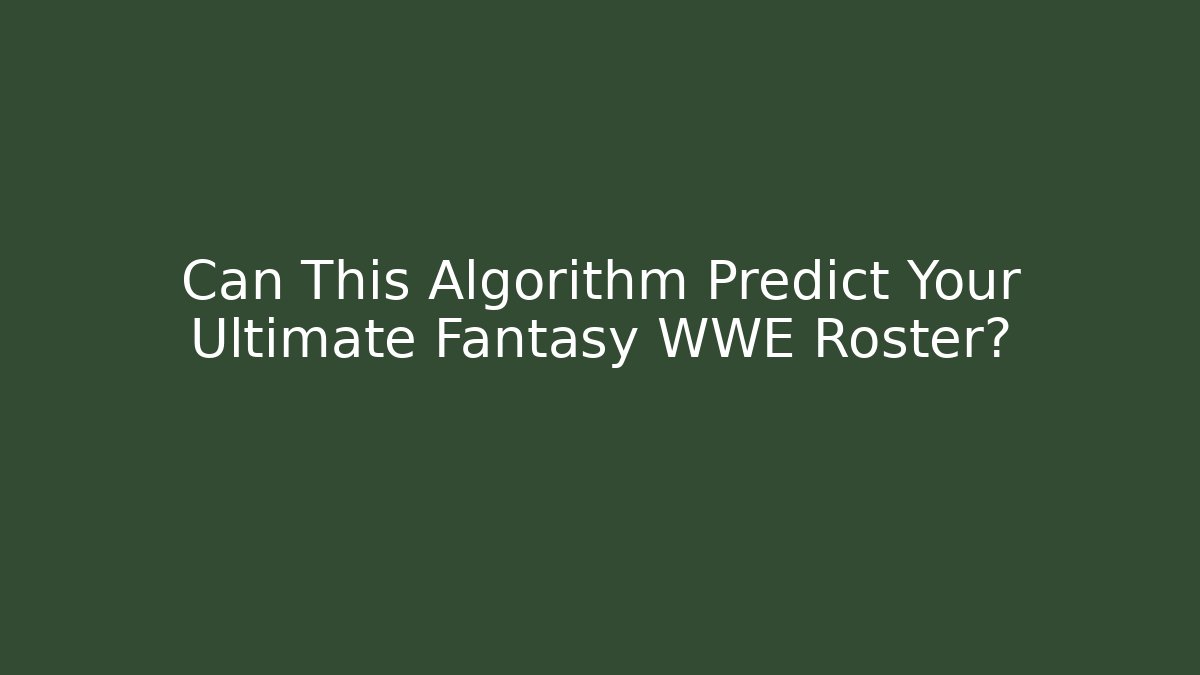 Can This Algorithm Predict Your Ultimate Fantasy WWE Roster? - Celivion