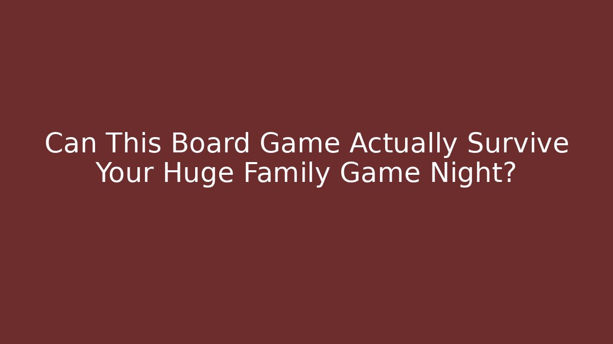 Can This Board Game Actually Survive Your Huge Family Game Night?
