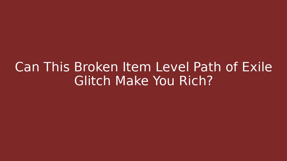 Can This Broken Item Level Path of Exile Glitch Make You Rich?
