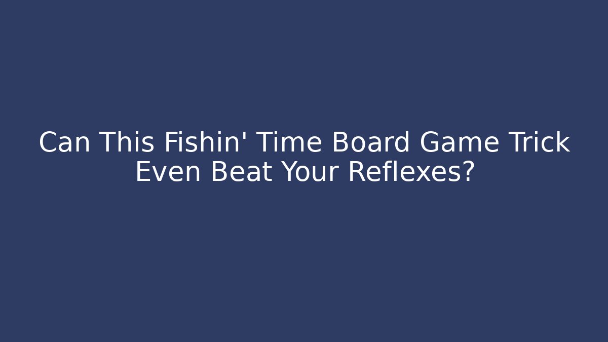 Can This Fishin' Time Board Game Trick Even Beat Your Reflexes? - Celivion