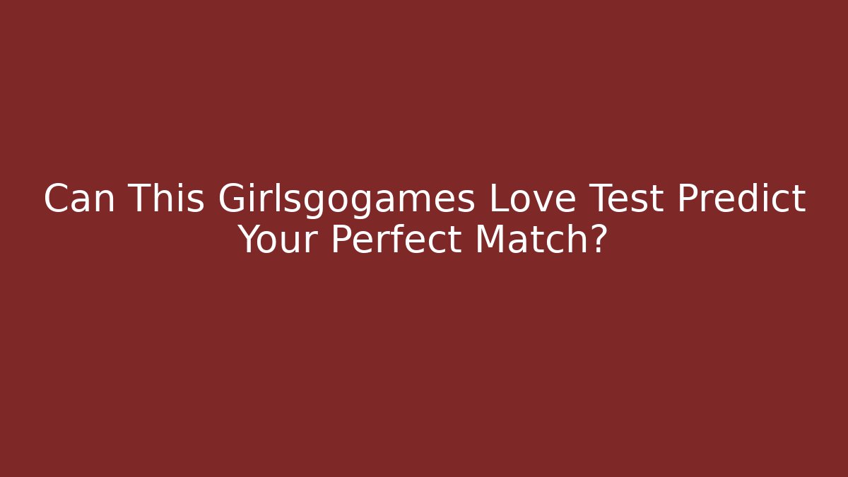Can This Girlsgogames Love Test Predict Your Perfect Match?