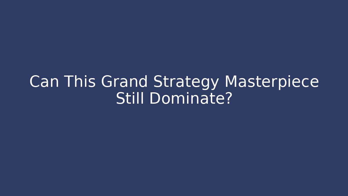 Can This Grand Strategy Masterpiece Still Dominate?