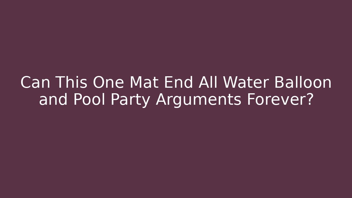 Can This One Mat End All Water Balloon and Pool Party Arguments Forever?