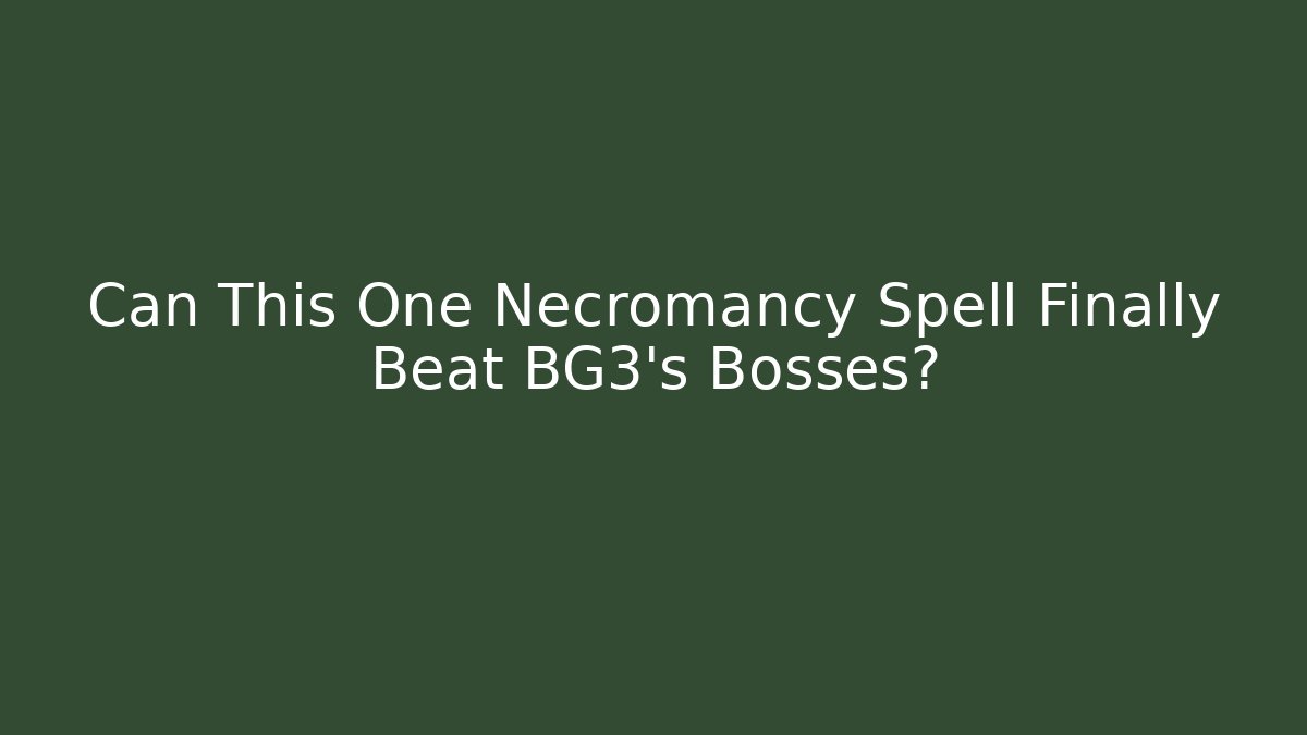 Can This One Necromancy Spell Finally Beat BG3's Bosses?