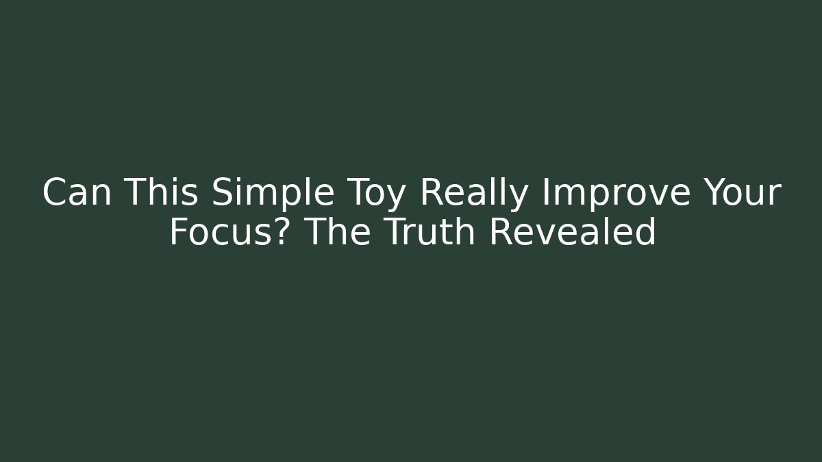 Can This Simple Toy Really Improve Your Focus? The Truth Revealed