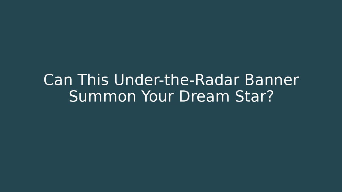 Can This Under-the-Radar Banner Summon Your Dream Star?