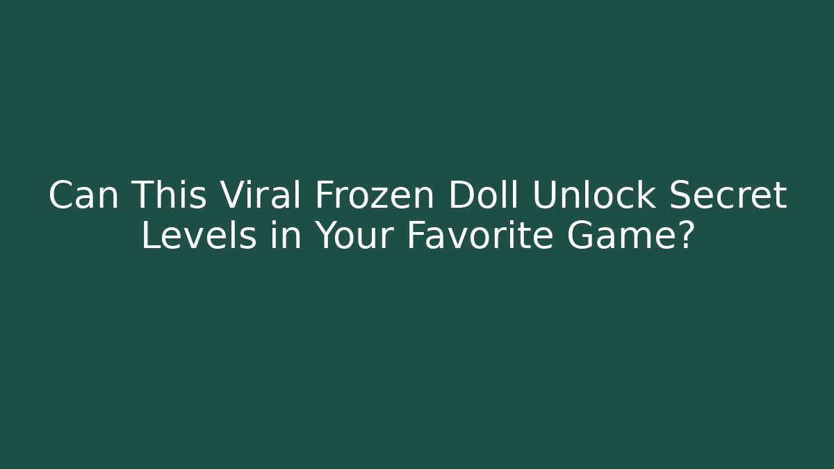 Can This Viral Frozen Doll Unlock Secret Levels in Your Favorite Game?