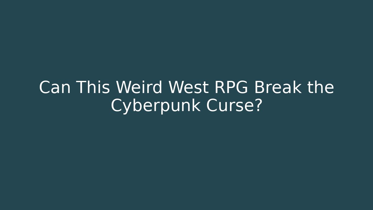 Can This Weird West RPG Break the Cyberpunk Curse?