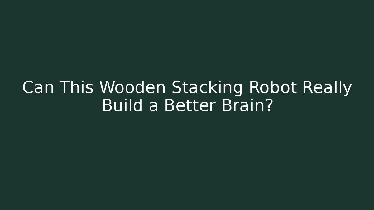 Can This Wooden Stacking Robot Really Build a Better Brain?
