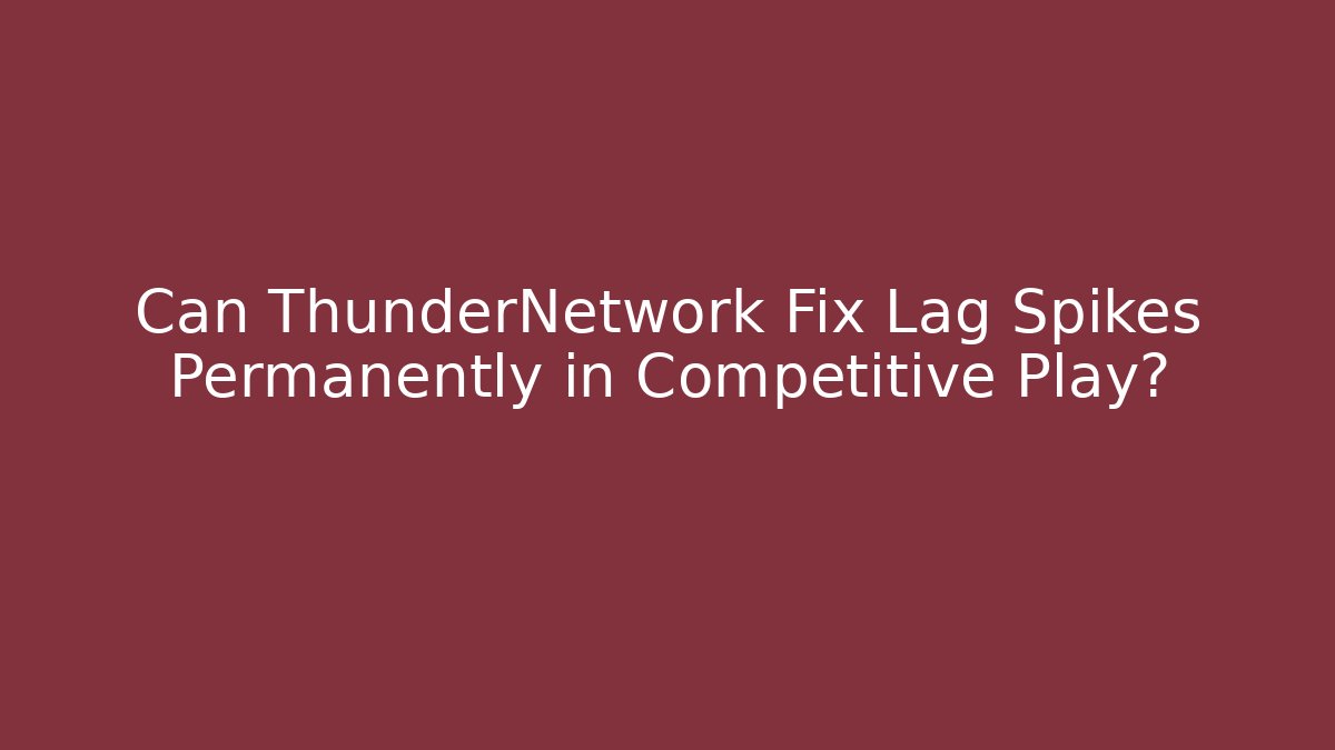 Can ThunderNetwork Fix Lag Spikes Permanently in Competitive Play?