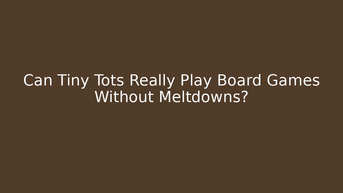 Can Tiny Tots Really Play Board Games Without Meltdowns?