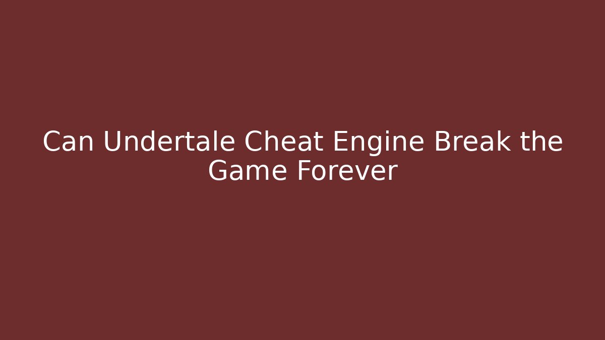 Can Undertale Cheat Engine Break the Game Forever