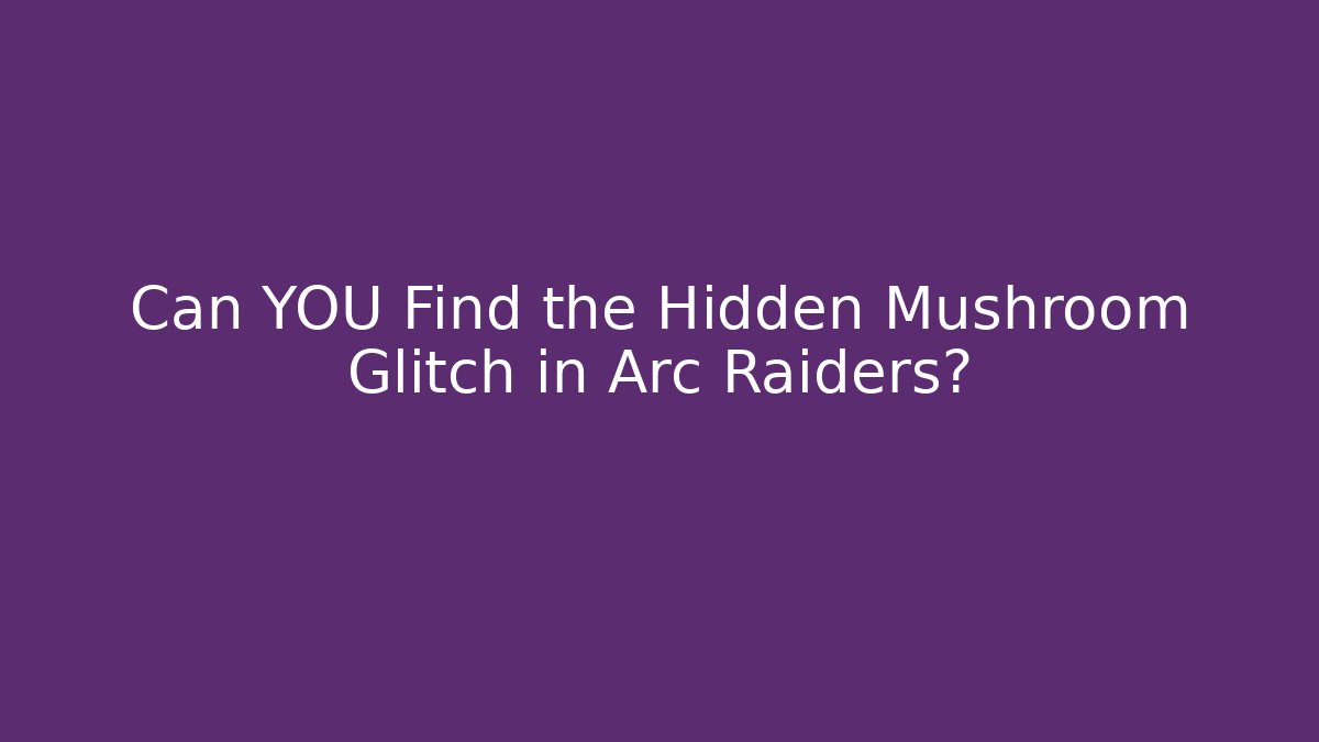 Can YOU Find the Hidden Mushroom Glitch in Arc Raiders?
