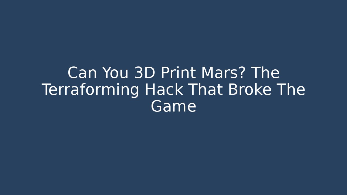 Can You 3D Print Mars? The Terraforming Hack That Broke The Game