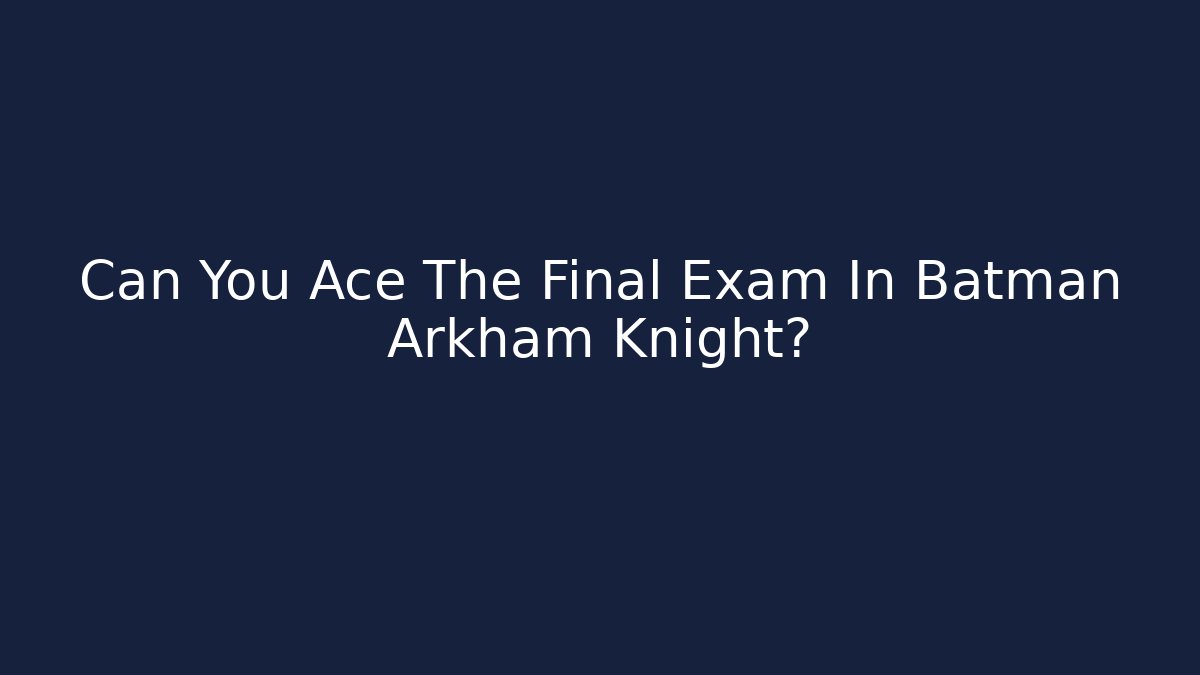 Can You Ace The Final Exam In Batman Arkham Knight?