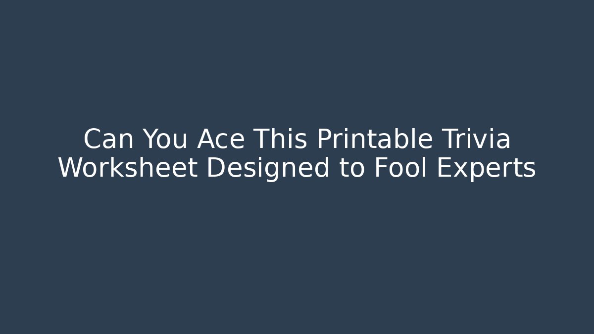Can You Ace This Printable Trivia Worksheet Designed to Fool Experts