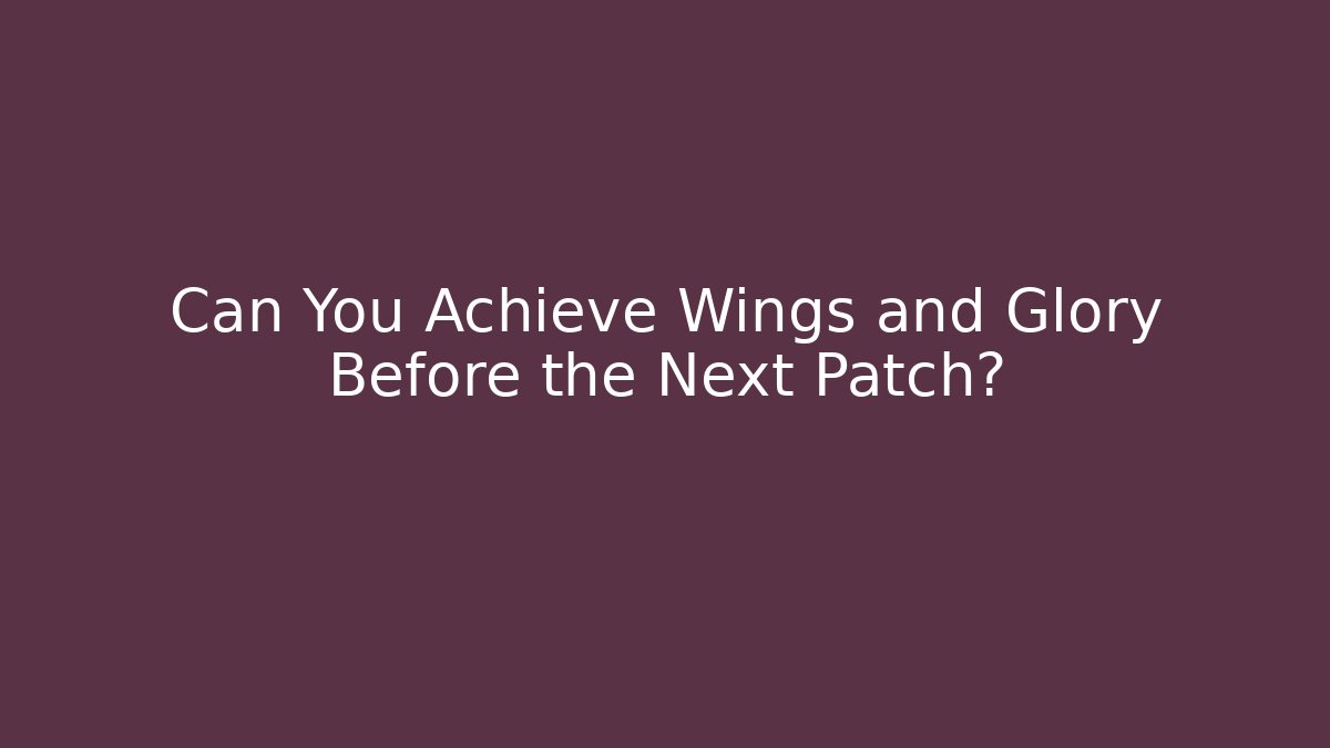 Can You Achieve Wings and Glory Before the Next Patch? - Celivion