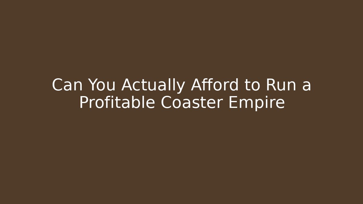 Can You Actually Afford to Run a Profitable Coaster Empire