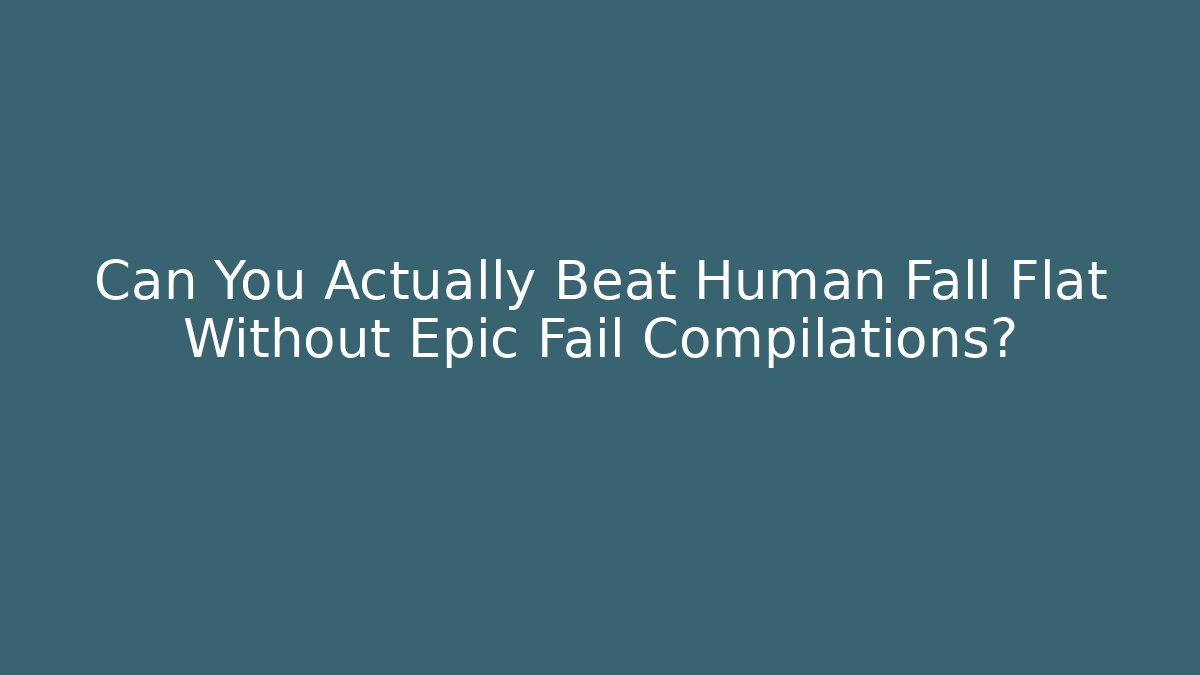 Can You Actually Beat Human Fall Flat Without Epic Fail Compilations? - Celivion