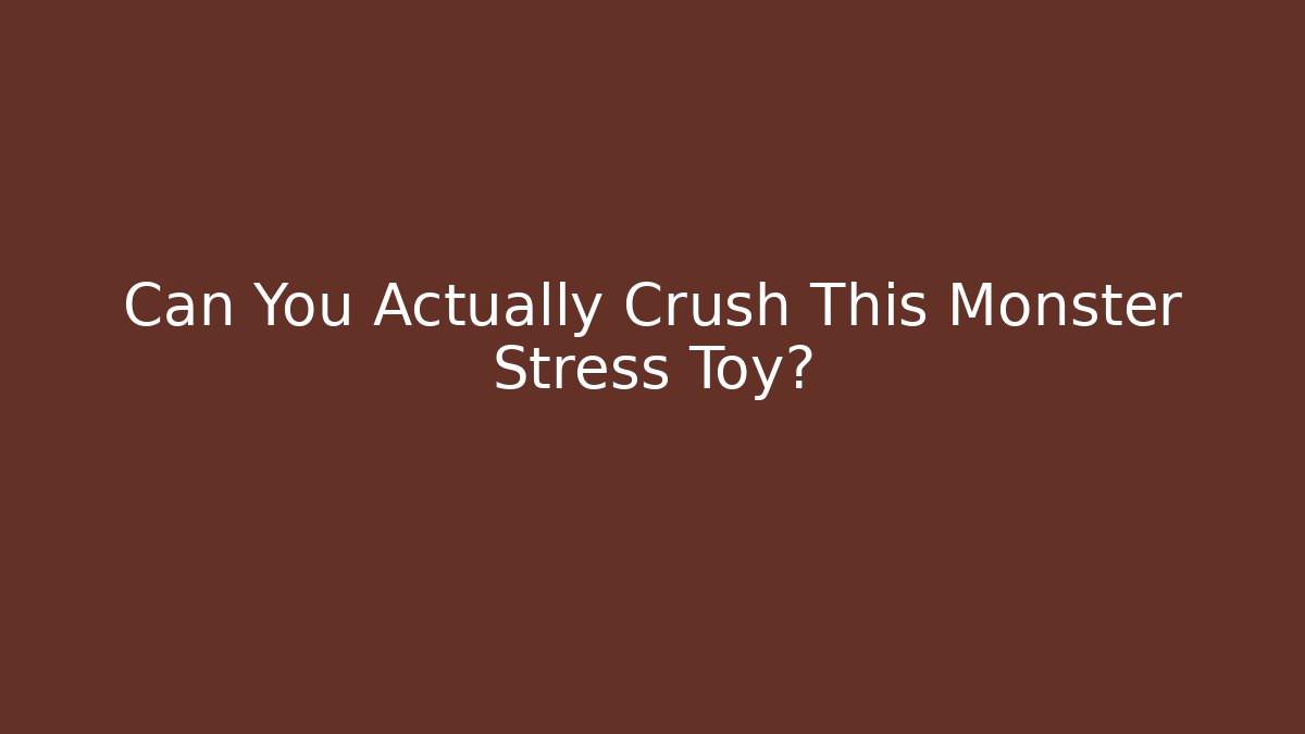 Can You Actually Crush This Monster Stress Toy?