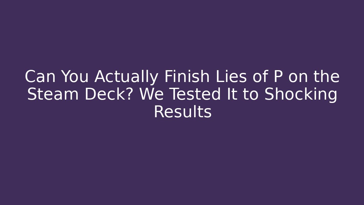 Can You Actually Finish Lies of P on the Steam Deck? We Tested It to Shocking Results