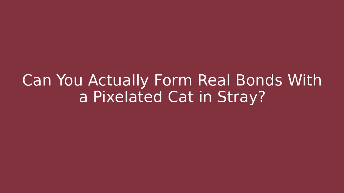 Can You Actually Form Real Bonds With a Pixelated Cat in Stray?