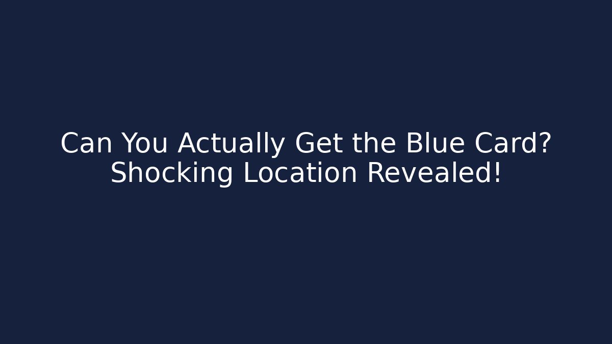 Can You Actually Get the Blue Card? Shocking Location Revealed!