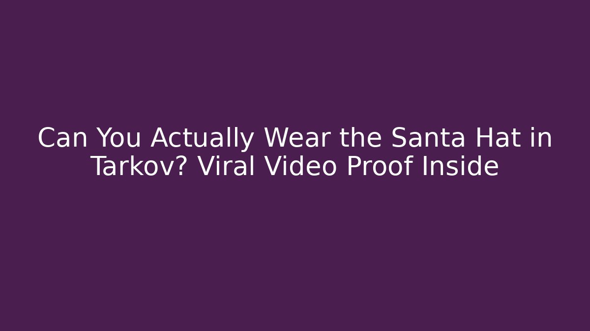 Can You Actually Wear the Santa Hat in Tarkov? Viral Video Proof Inside