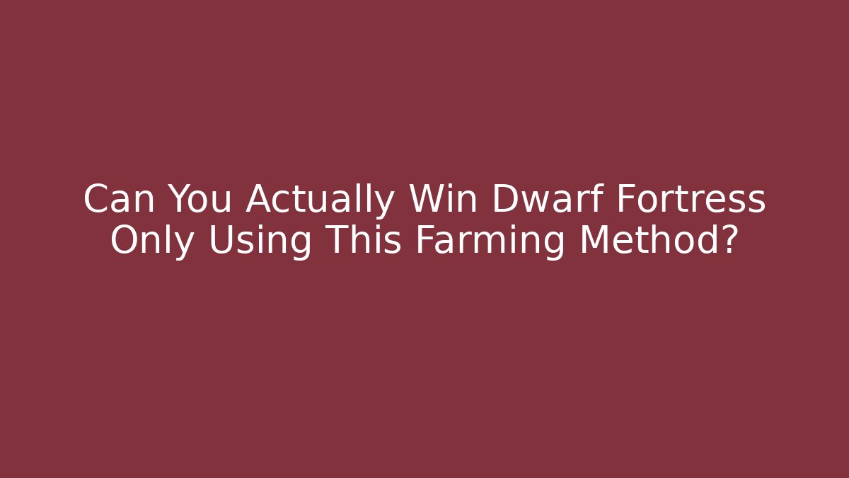 Can You Actually Win Dwarf Fortress Only Using This Farming Method? - Celivion