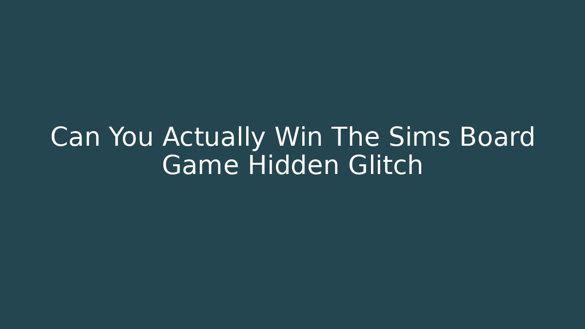Can You Actually Win The Sims Board Game Hidden Glitch