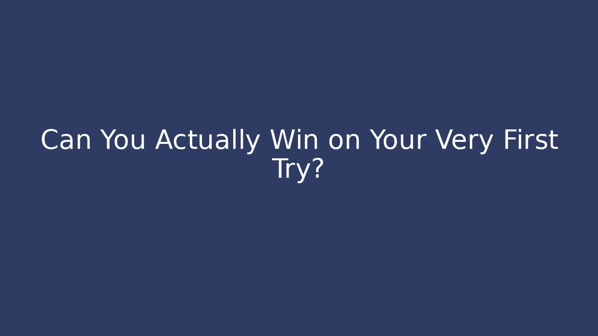 Can You Actually Win on Your Very First Try?