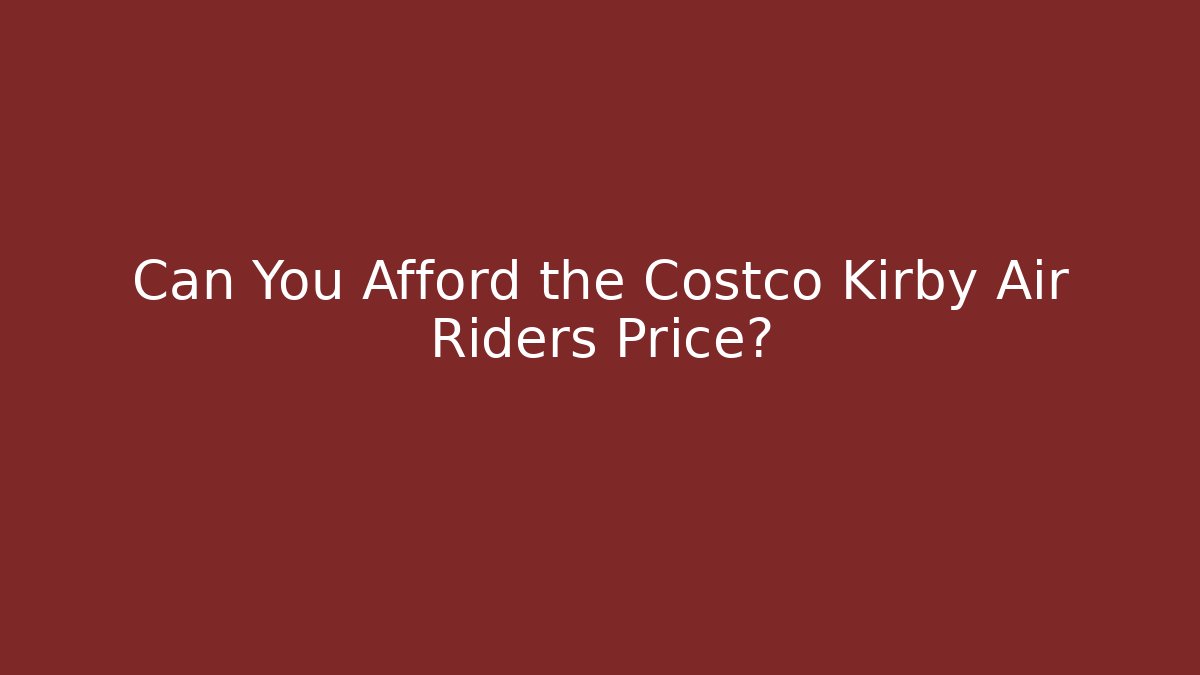 Can You Afford the Costco Kirby Air Riders Price?