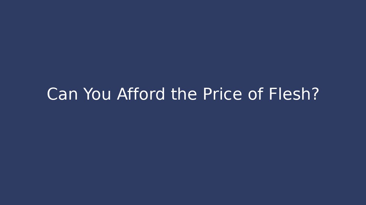 Can You Afford the Price of Flesh?