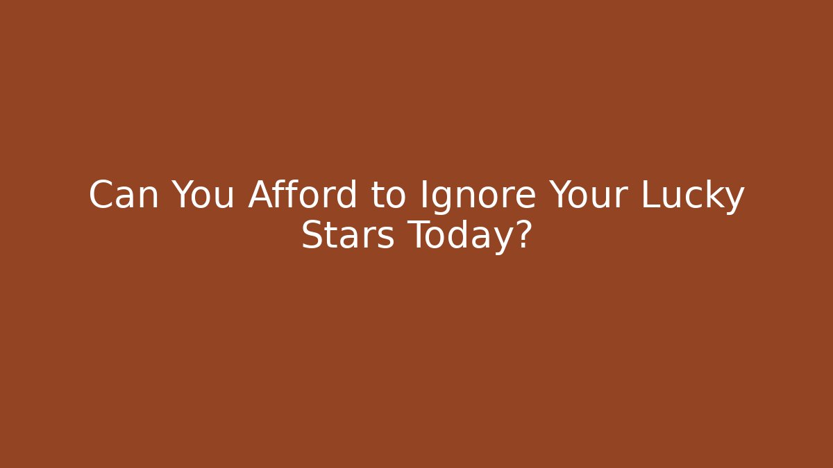 Can You Afford to Ignore Your Lucky Stars Today?
