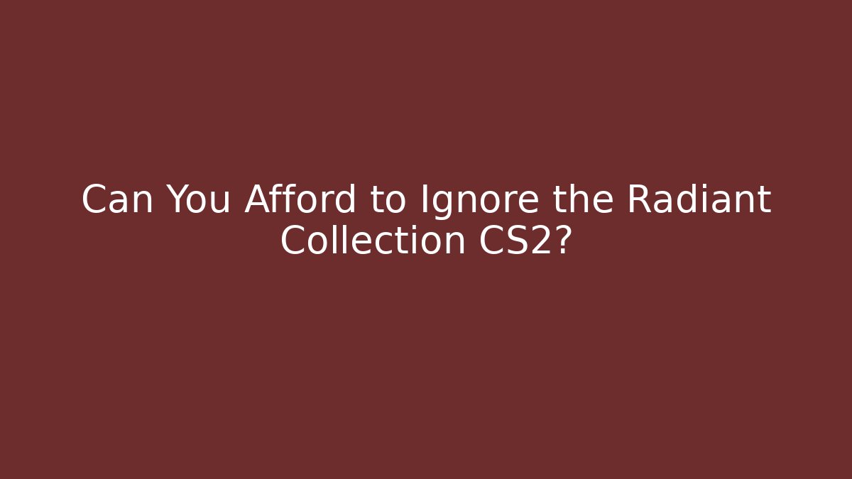 Can You Afford to Ignore the Radiant Collection CS2?