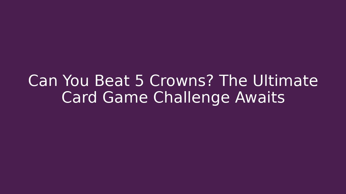 Can You Beat 5 Crowns? The Ultimate Card Game Challenge Awaits