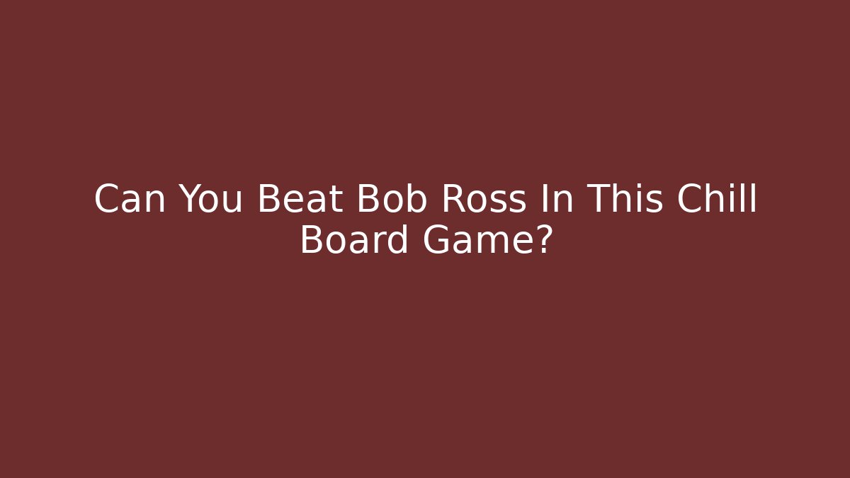 Can You Beat Bob Ross In This Chill Board Game?