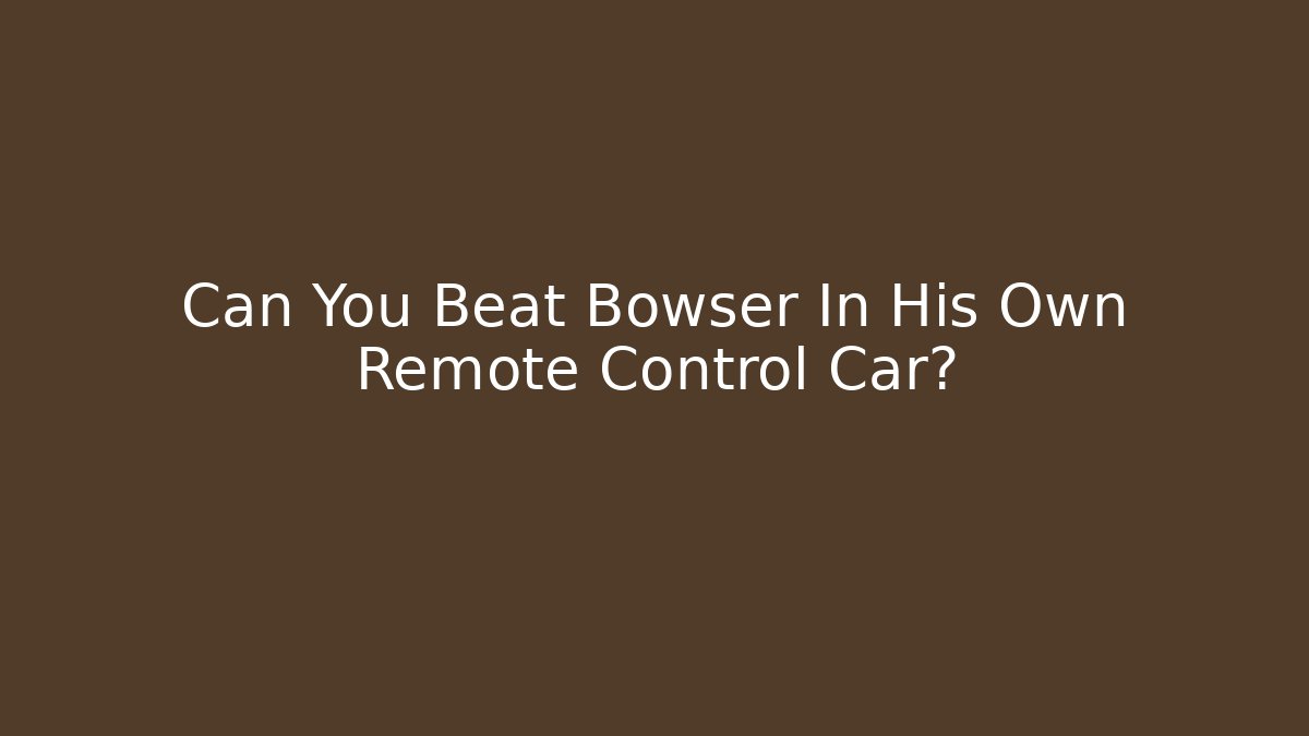 Can You Beat Bowser In His Own Remote Control Car?