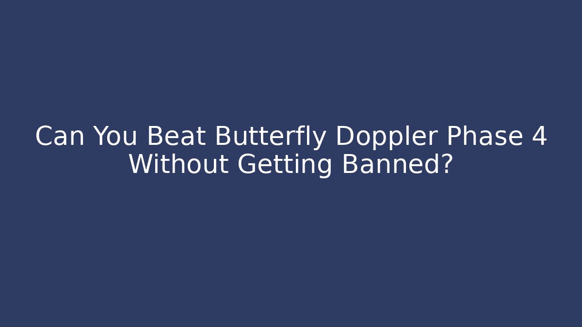 Can You Beat Butterfly Doppler Phase 4 Without Getting Banned?