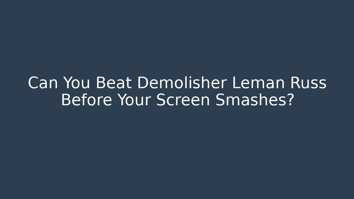 Can You Beat Demolisher Leman Russ Before Your Screen Smashes?