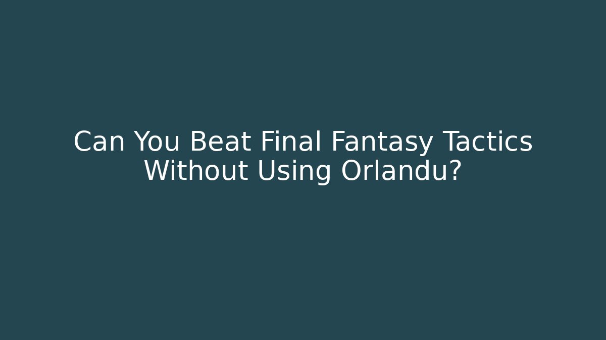 Can You Beat Final Fantasy Tactics Without Using Orlandu?