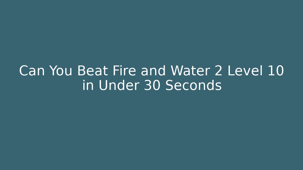 Can You Beat Fire and Water 2 Level 10 in Under 30 Seconds