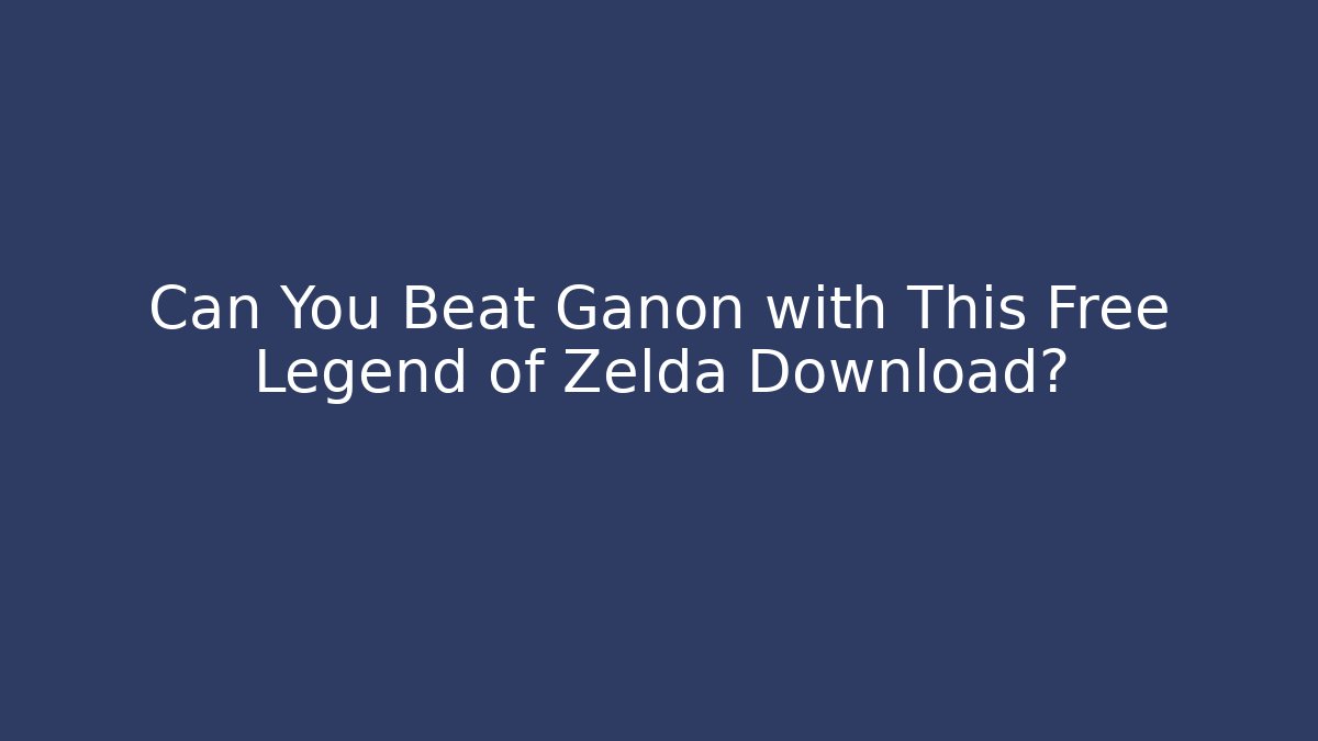 Can You Beat Ganon with This Free Legend of Zelda Download?