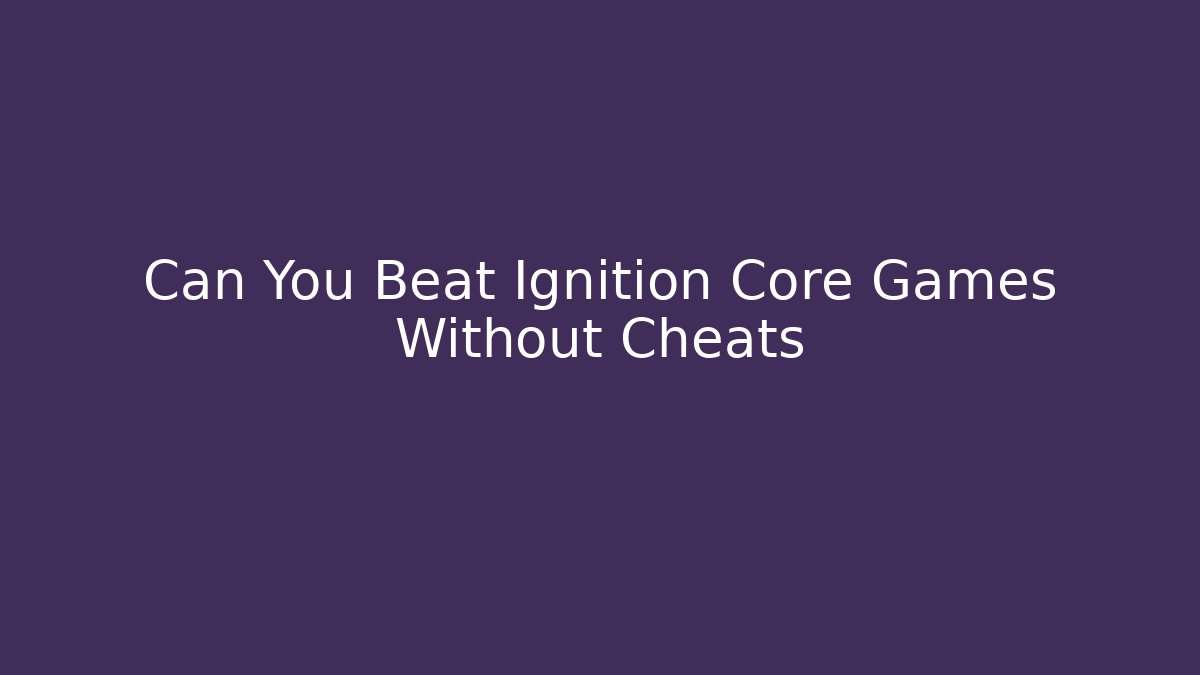 Can You Beat Ignition Core Games Without Cheats