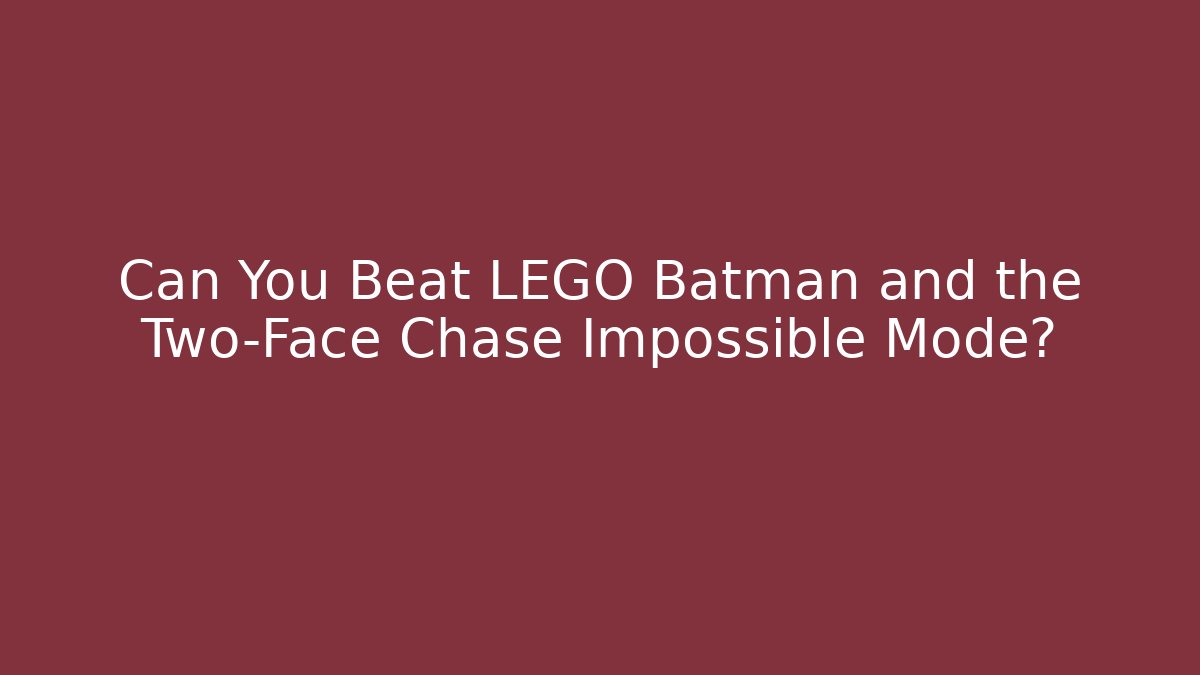 Can You Beat LEGO Batman and the Two-Face Chase Impossible Mode?