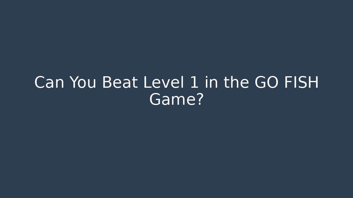 Can You Beat Level 1 in the GO FISH Game?